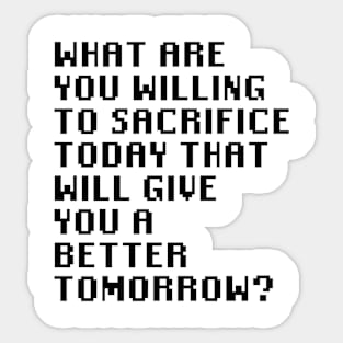 What Are You Willing To Sacrifice Today That Will Give You A Better Tomorrow? Sticker